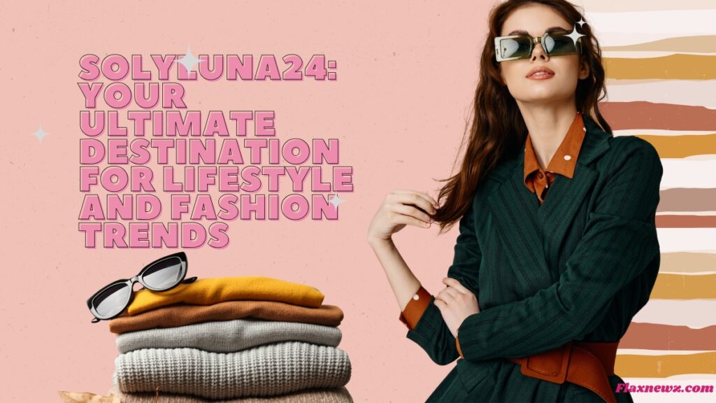 Solyluna24: Your Ultimate Destination for Lifestyle and Fashion Trends Solyluna24